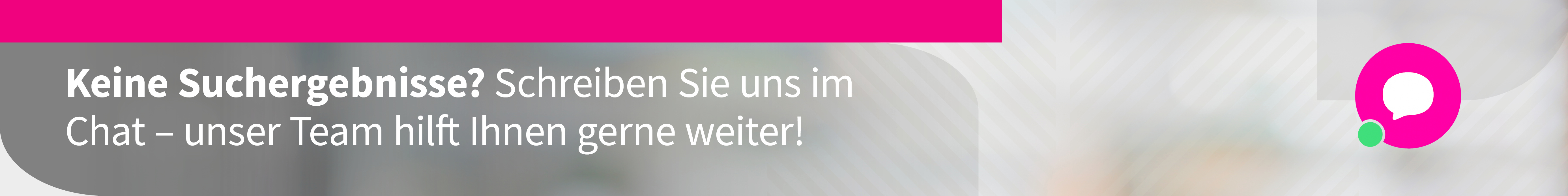 Keine Suchergebnisse? Unser Team hilft Ihnen gerne weiter!
